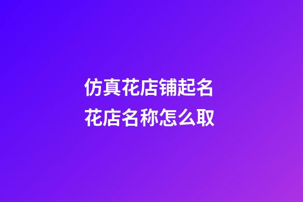 仿真花店铺起名 花店名称怎么取-第1张-店铺起名-玄机派